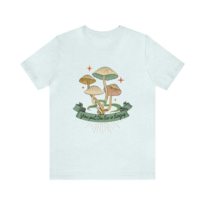 You Put the Fun in Fungi Unisex Jersey Short Sleeve Tee