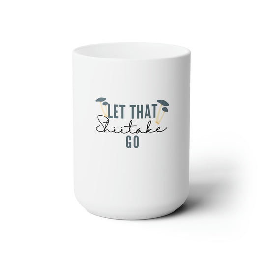 Let That Shiitake Go Ceramic Mug 15oz